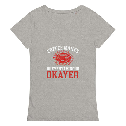 Дамска базова органична тениска COFFEE MAKES EVERYTHING OKAYER
